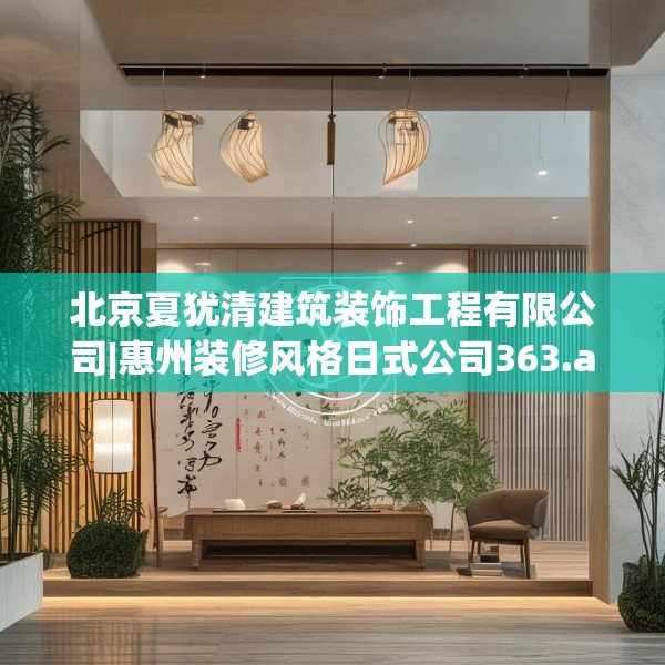 北京夏犹清建筑装饰工程有限公司|惠州装修风格日式公司363.a239b240c243fgy.250uyk
