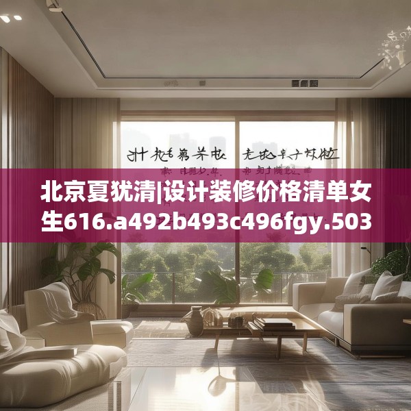 北京夏犹清|设计装修价格清单女生616.a492b493c496fgy.503htyj