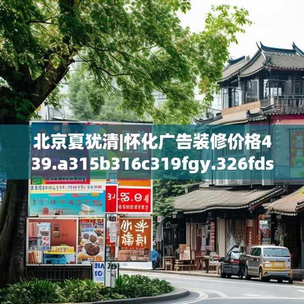 北京夏犹清|怀化广告装修价格439.a315b316c319fgy.326fdsfds