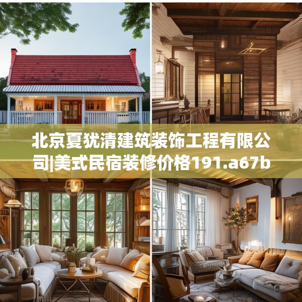 北京夏犹清建筑装饰工程有限公司|美式民宿装修价格191.a67b68c71fgy.78cvcx