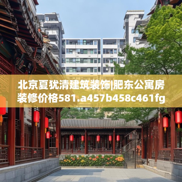 北京夏犹清建筑装饰|肥东公寓房装修价格581.a457b458c461fgy.468fds