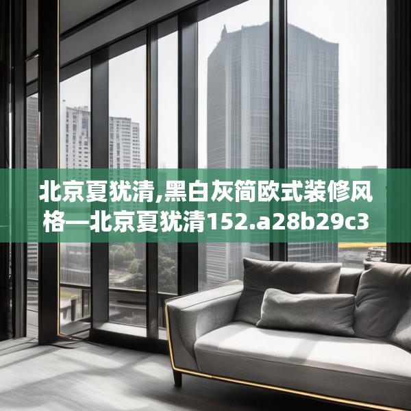 北京夏犹清,黑白灰简欧式装修风格—北京夏犹清152.a28b29c32fgy.39wew