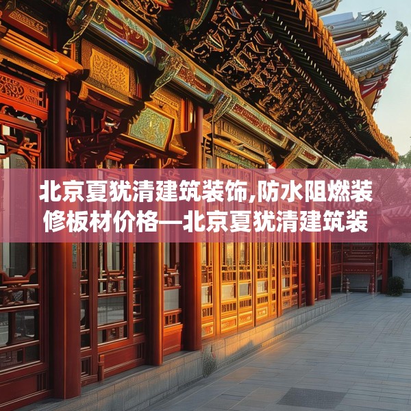 北京夏犹清建筑装饰,防水阻燃装修板材价格—北京夏犹清建筑装饰469.a345b346c349fgy.356jhhj