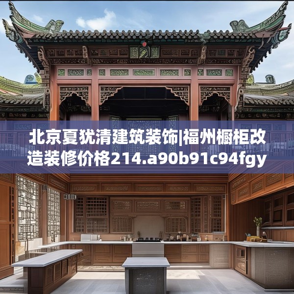 北京夏犹清建筑装饰|福州橱柜改造装修价格214.a90b91c94fgy.101dewqe