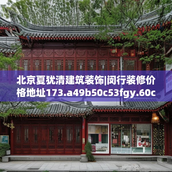 北京夏犹清建筑装饰|闵行装修价格地址173.a49b50c53fgy.60cvcx