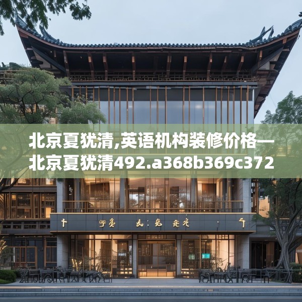 北京夏犹清,英语机构装修价格—北京夏犹清492.a368b369c372fgy.379dsfds