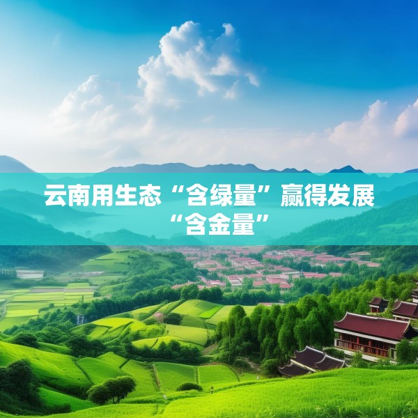 云南用生态“含绿量”赢得发展“含金量”