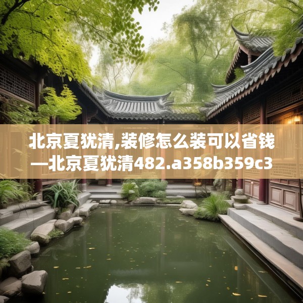 北京夏犹清,装修怎么装可以省钱—北京夏犹清482.a358b359c362fgy.369xczxv