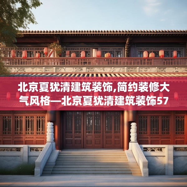 北京夏犹清建筑装饰,简约装修大气风格—北京夏犹清建筑装饰572.a448b449c452fgy.459xczxv