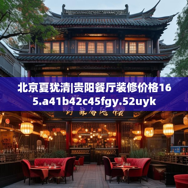 北京夏犹清|贵阳餐厅装修价格165.a41b42c45fgy.52uyk