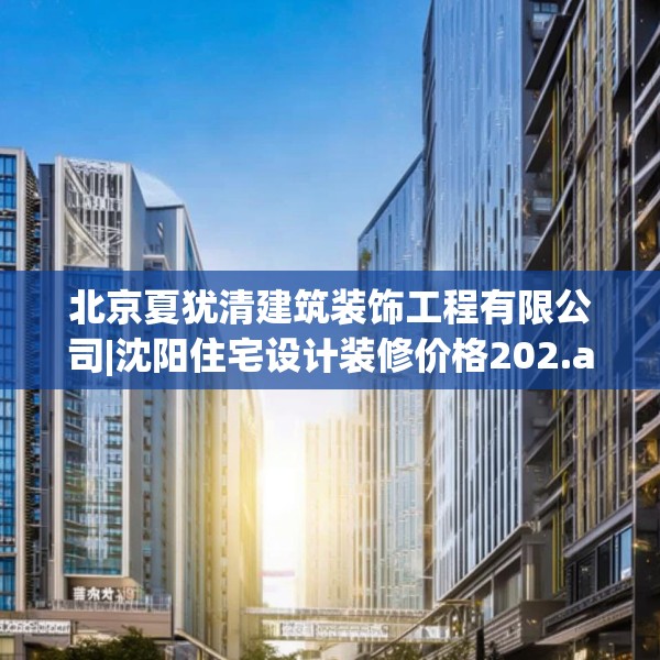 北京夏犹清建筑装饰工程有限公司|沈阳住宅设计装修价格202.a78b79c82fgy.89htyj