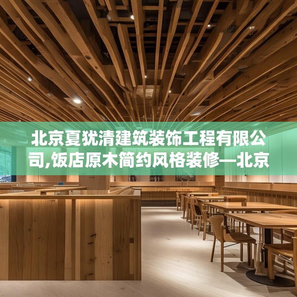 北京夏犹清建筑装饰工程有限公司,饭店原木简约风格装修—北京夏犹清建筑装饰工程有限公司411.a287b288c291fgy.298fhsg