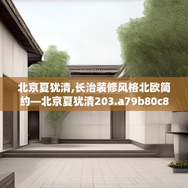 北京夏犹清,长治装修风格北欧简约—北京夏犹清203.a79b80c83fgy.90fds