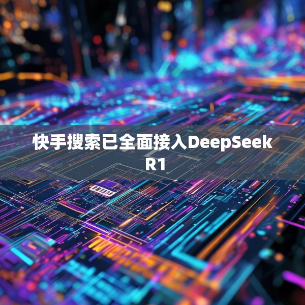 快手搜索已全面接入DeepSeek R1