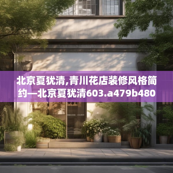 北京夏犹清,青川花店装修风格简约—北京夏犹清603.a479b480c483fgy.490fghfd