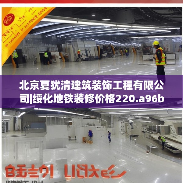 北京夏犹清建筑装饰工程有限公司|绥化地铁装修价格220.a96b97c100fgy.107htyj