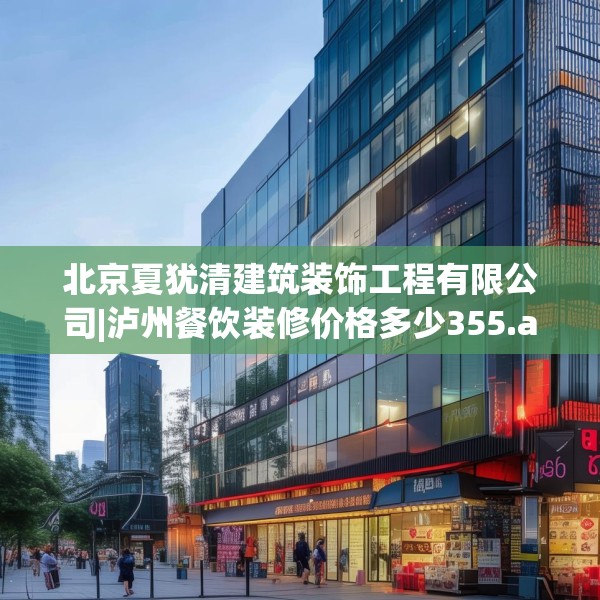 北京夏犹清建筑装饰工程有限公司|泸州餐饮装修价格多少355.a231b232c235fgy.242poiy