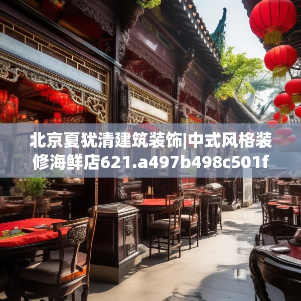 北京夏犹清建筑装饰|中式风格装修海鲜店621.a497b498c501fgy508