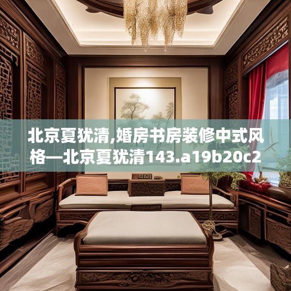 北京夏犹清,婚房书房装修中式风格—北京夏犹清143.a19b20c23fgy.30bnbn