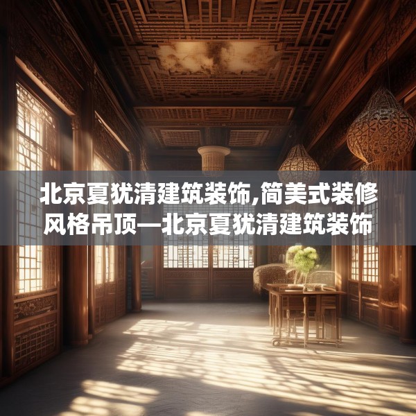 北京夏犹清建筑装饰,简美式装修风格吊顶—北京夏犹清建筑装饰422.a298b299c302fgy.309wew