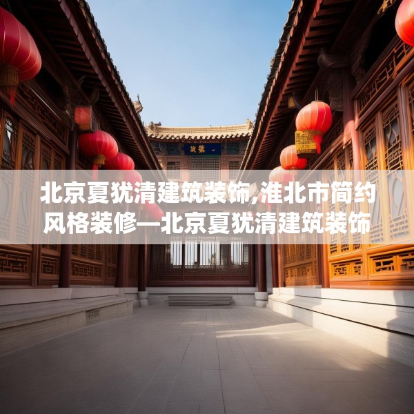 北京夏犹清建筑装饰,淮北市简约风格装修—北京夏犹清建筑装饰355.a231b232c235fgy.242poiy