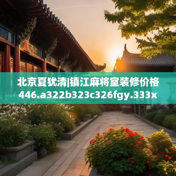 北京夏犹清|镇江麻将室装修价格446.a322b323c326fgy.333xczxv