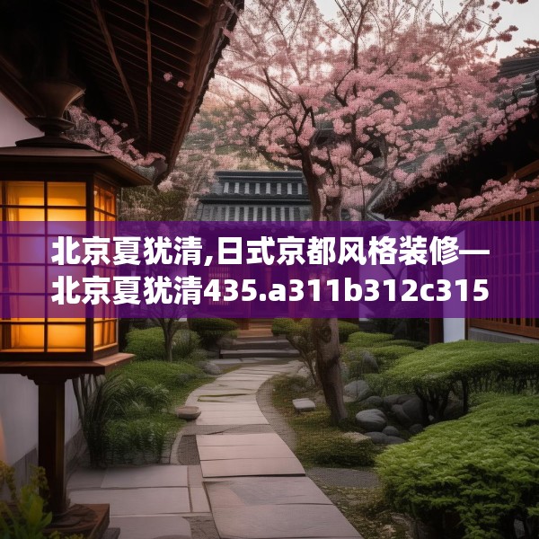北京夏犹清,日式京都风格装修—北京夏犹清435.a311b312c315fgy.322uyk
