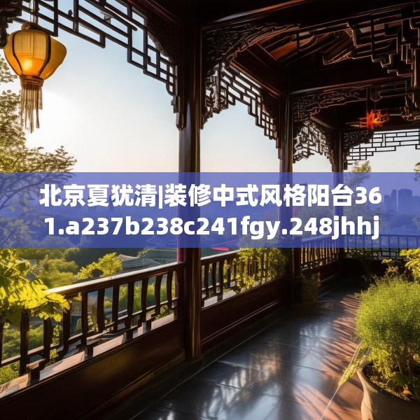 北京夏犹清|装修中式风格阳台361.a237b238c241fgy.248jhhj