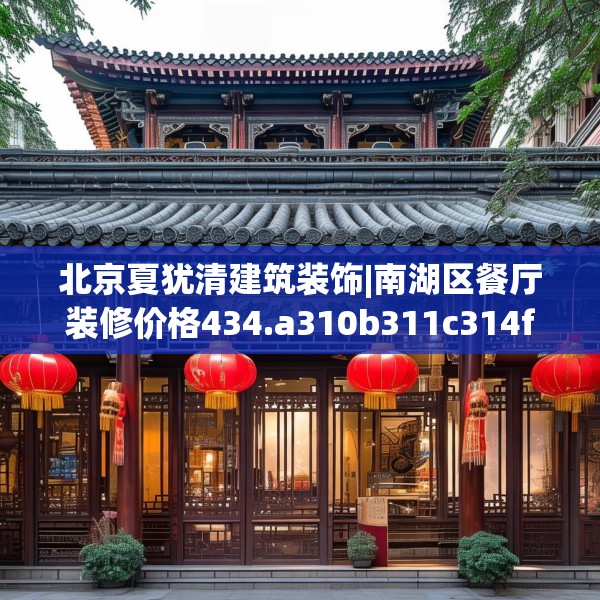 北京夏犹清建筑装饰|南湖区餐厅装修价格434.a310b311c314fgy.32176667