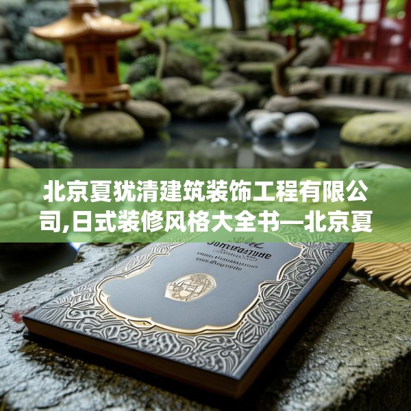 北京夏犹清建筑装饰工程有限公司,日式装修风格大全书—北京夏犹清建筑装饰工程有限公司556.a432b433c436fgy.443dewqe
