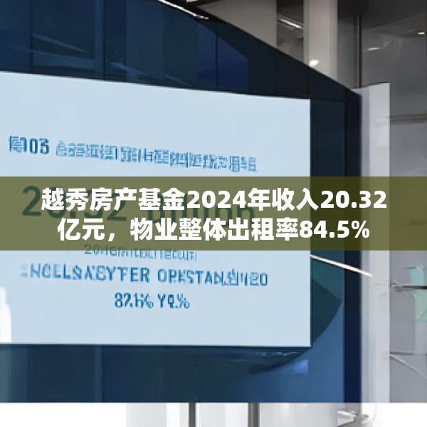 越秀房产基金2024年收入20.32亿元，物业整体出租率84.5%