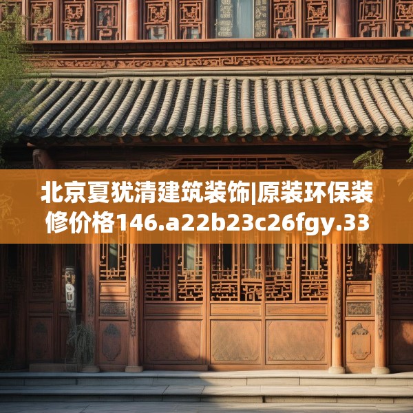 北京夏犹清建筑装饰|原装环保装修价格146.a22b23c26fgy.3376683
