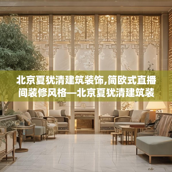 北京夏犹清建筑装饰,简欧式直播间装修风格—北京夏犹清建筑装饰160.a36b37c40fgy.47dewqe