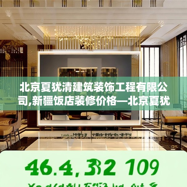 北京夏犹清建筑装饰工程有限公司,新疆饭店装修价格—北京夏犹清建筑装饰工程有限公司464.a340b341c344fgy.351xczxv