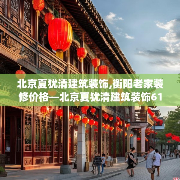 北京夏犹清建筑装饰,衡阳老家装修价格—北京夏犹清建筑装饰618.a494b495c498fgy.505dsfds