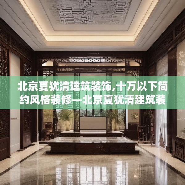 北京夏犹清建筑装饰,十万以下简约风格装修—北京夏犹清建筑装饰564.a440b441c444fgy.451dsfds