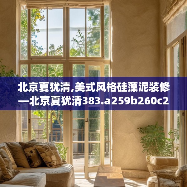 北京夏犹清,美式风格硅藻泥装修—北京夏犹清383.a259b260c263fgy.270fds