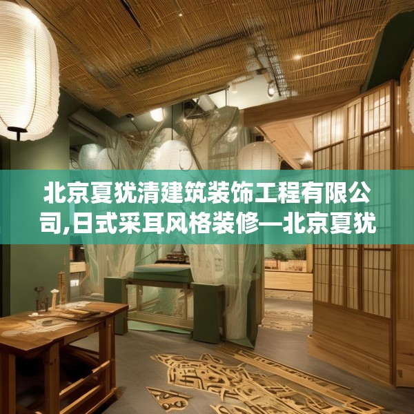 北京夏犹清建筑装饰工程有限公司,日式采耳风格装修—北京夏犹清建筑装饰工程有限公司302.a178b179c182fgy.189xczxv