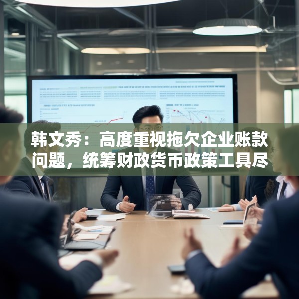 韩文秀：高度重视拖欠企业账款问题，统筹财政货币政策工具尽快取得进展