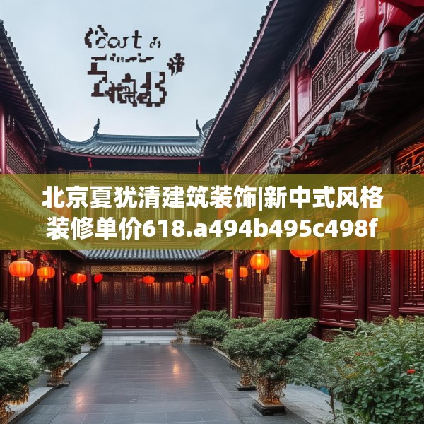 北京夏犹清建筑装饰|新中式风格装修单价618.a494b495c498fgy.505dsfds