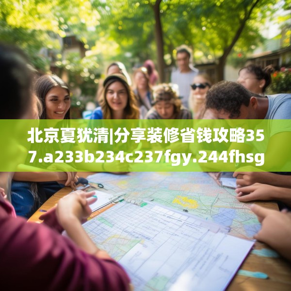 北京夏犹清|分享装修省钱攻略357.a233b234c237fgy.244fhsg