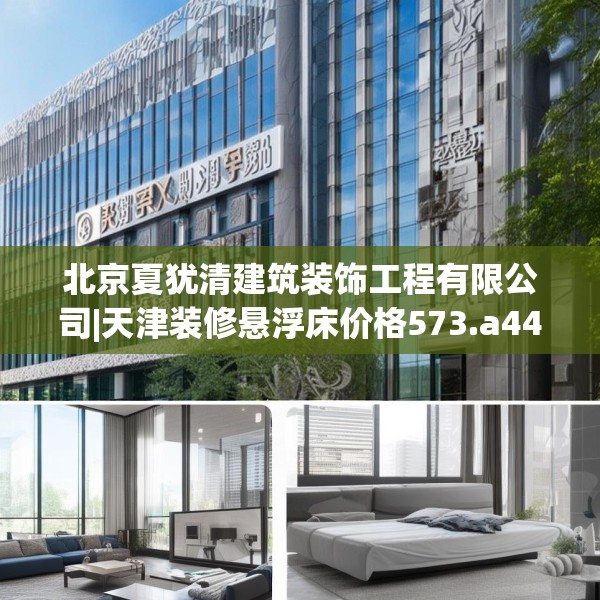 北京夏犹清建筑装饰工程有限公司|天津装修悬浮床价格573.a449b450c453fgy.460fhsg