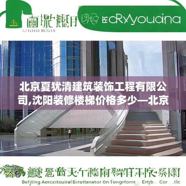 北京夏犹清建筑装饰工程有限公司,沈阳装修楼梯价格多少—北京夏犹清建筑装饰工程有限公司218.a94b95c98fgy.10576679