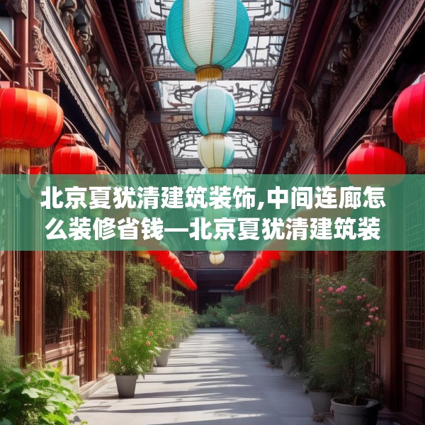 北京夏犹清建筑装饰,中间连廊怎么装修省钱—北京夏犹清建筑装饰393.a269b270c273fgy.280fhsg