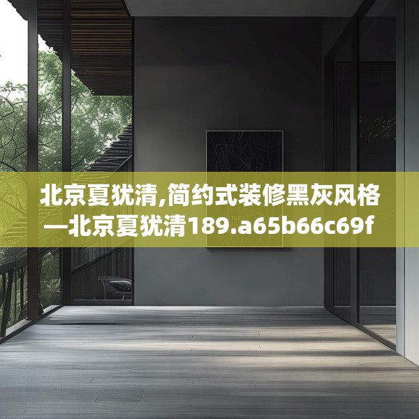 北京夏犹清,简约式装修黑灰风格—北京夏犹清189.a65b66c69fgy.76fghfd