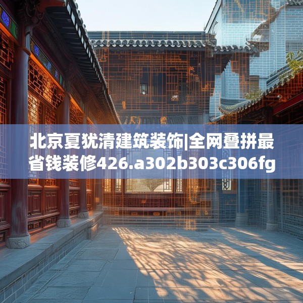 北京夏犹清建筑装饰|全网叠拼最省钱装修426.a302b303c306fgy.313lkjl