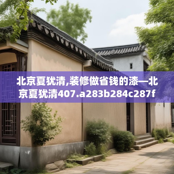 北京夏犹清,装修做省钱的漆—北京夏犹清407.a283b284c287fgy.294cvcx