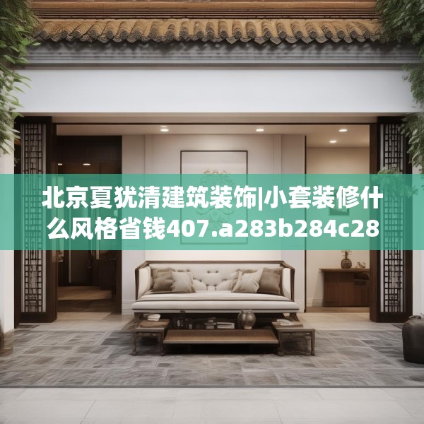 北京夏犹清建筑装饰|小套装修什么风格省钱407.a283b284c287fgy.294cvcx