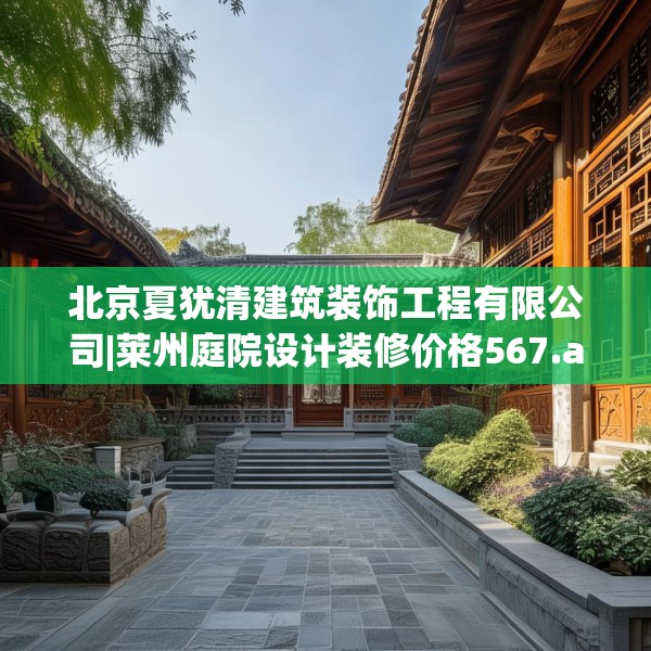 北京夏犹清建筑装饰工程有限公司|莱州庭院设计装修价格567.a443b444c447fgy.454fghfd