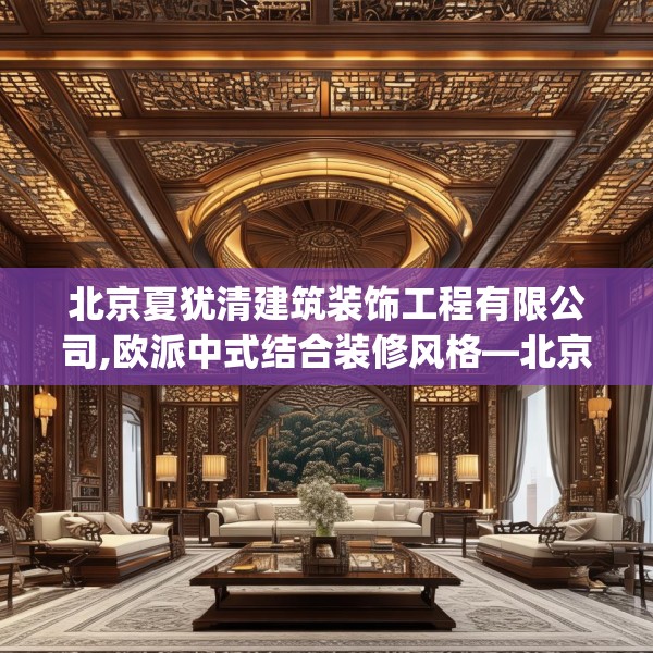 北京夏犹清建筑装饰工程有限公司,欧派中式结合装修风格—北京夏犹清建筑装饰工程有限公司504.a380b381c384fgy.391nbn